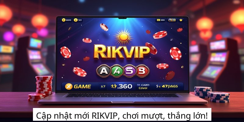 Cập nhật mới RIKVIP, chơi mượt, thắng lớn!