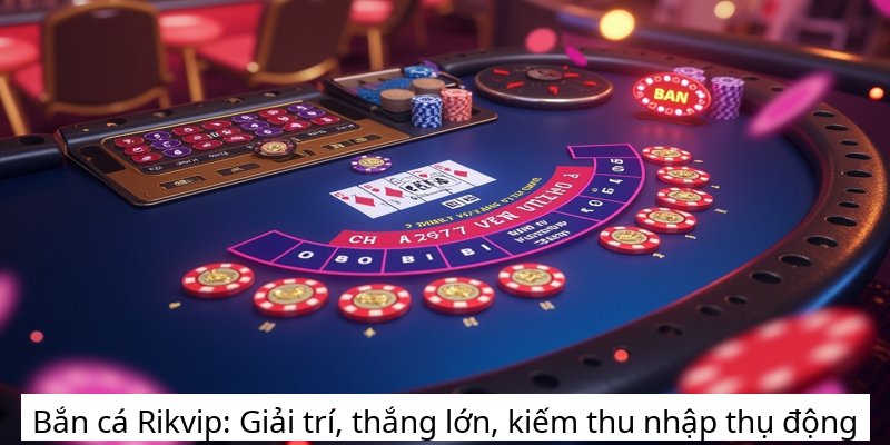 Bắn cá Rikvip: Giải trí, thắng lớn, kiếm thu nhập thụ động