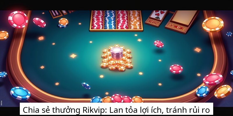 Chia sẻ thưởng Rikvip: Lan tỏa lợi ích, tránh rủi ro