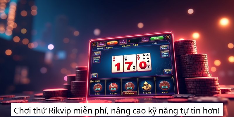 Chơi thử Rikvip miễn phí, nâng cao kỹ năng tự tin hơn!