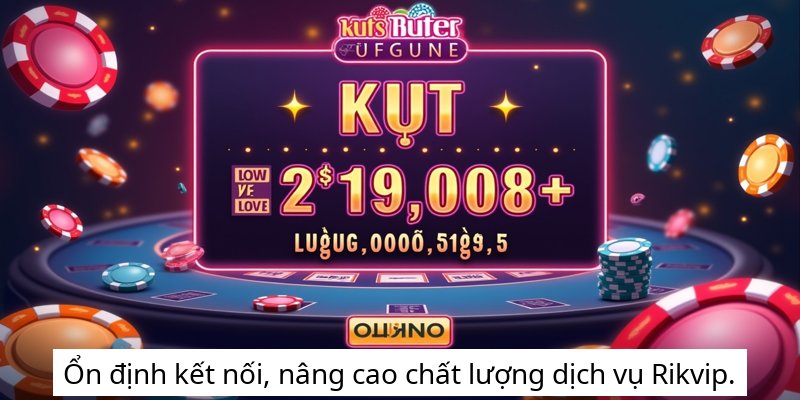 Ổn định kết nối, nâng cao chất lượng dịch vụ Rikvip.