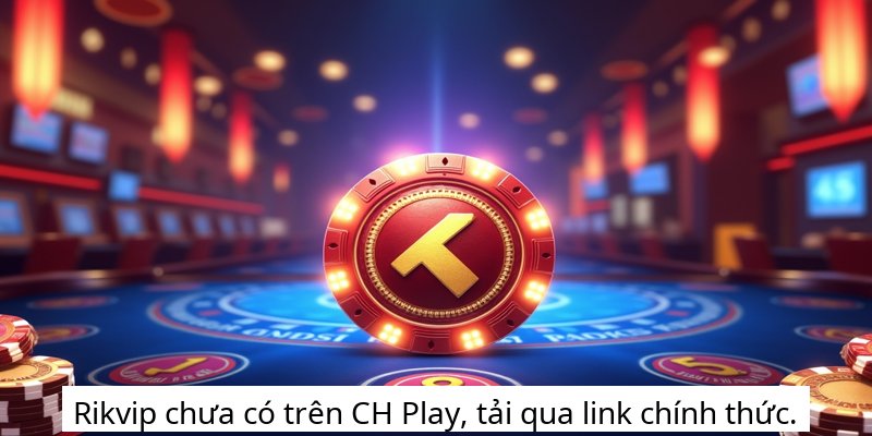 Rikvip chưa có trên CH Play, tải qua link chính thức.