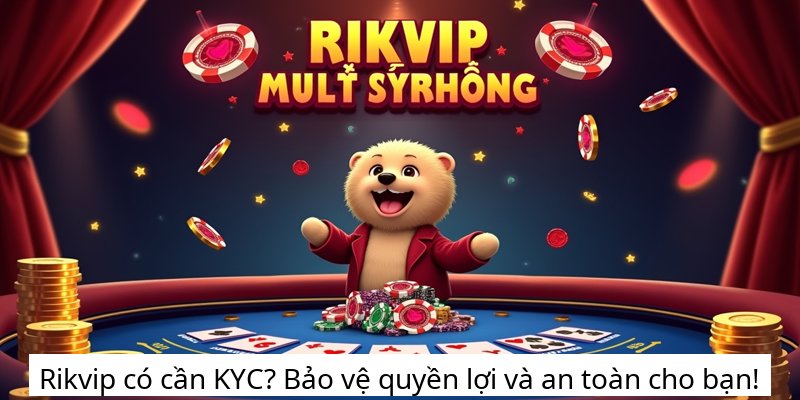Rikvip có cần KYC? Bảo vệ quyền lợi và an toàn cho bạn!