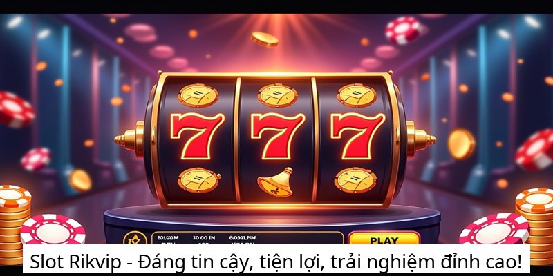 Slot Rikvip - Đáng tin cậy, tiện lợi, trải nghiệm đỉnh cao!